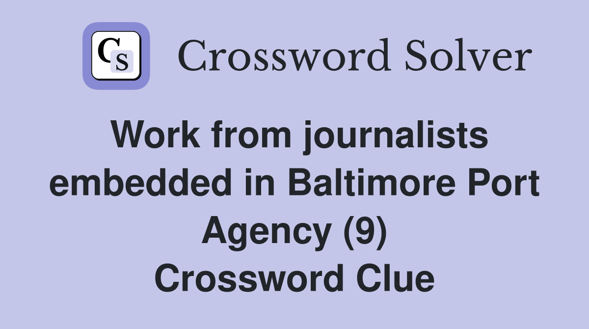 Work from journalists embedded in Baltimore Port Agency (9) Crossword
